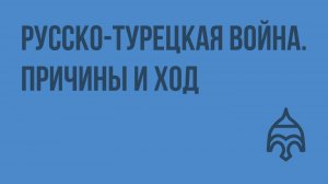 Русско-турецкая война. Причины и ход. Видеоурок по истории России 8 класс