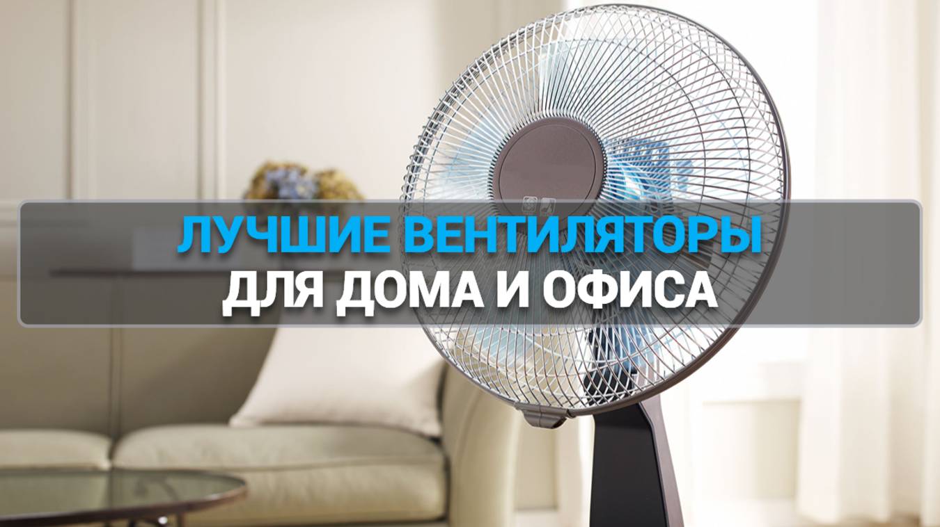 ТОП—5. Лучшие вентиляторы для дома. Рейтинг 2025 года!