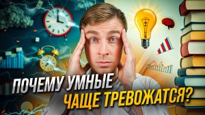 Почему умные люди чаще тревожаться? И как превратить это в суперсилу?