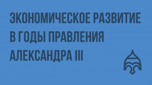 Экономическое развитие в годы правления Александра III. Видеоурок по истории России 8 класс