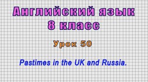 Английский язык 8 класс (Урок№50 - Pastimes in the UK and Russia.)