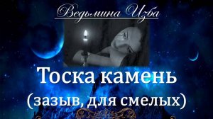 ТОСКА - КАМЕНЬ... ЗАЗЫВ... ОЧЕНЬ СИЛЬНО... ДЛЯ СМЕЛЫХ... Инга Хосроева ВЕДЬМИНА ИЗБА
