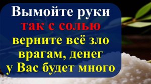 Вымойте руки так с солью, верните всё зло назад врагам, денег у Вас будет очень много. Ритуалы