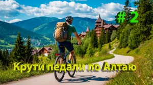 🚲 Крути педали по Алтаю. 2 часть: от борща до горного курорта