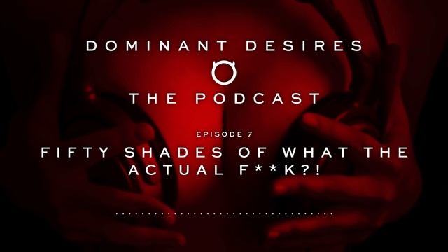Fifty Shades of What the Actual F**k?! • Dominant Desires: The Podcast • Episode 7 смотреть онлайн