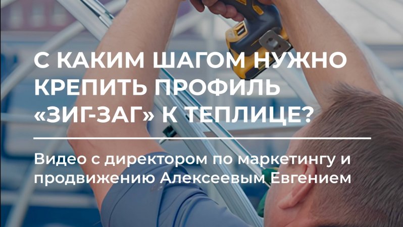 С каким шагом нужно крепить саморезами профиль «Зиг-Заг» к теплице ⚒️