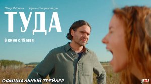 Туда (2025) | Официальный трейлер (12+) | В кино с 15 мая