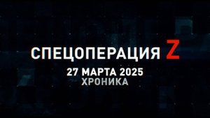 Спецоперация Z: хроника главных военных событий 27 марта