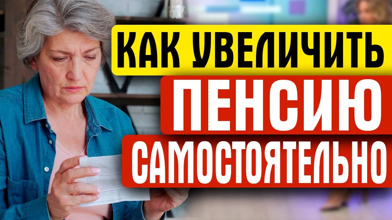 КАК ПЕНСИОНЕРАМ САМОСТОЯТЕЛЬНО УВЕЛИЧИТЬ ПЕНСИЮ