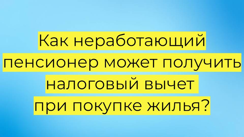 Налоговый вычет при покупке жилья для неработающих пенсионеров: как вернуть до 650 000 рублей!