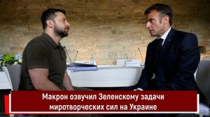 Макрон озвучил Зеленскому задачи миротворческих сил на Украине