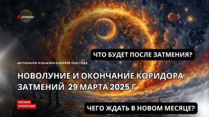 ОКОНЧАНИЕ КОРИДОРА ЗАТМЕНИЙ И НОВОЛУНИЕ 29 МАРТА 2025. ЧЕГО ЖДАТЬ ПОСЛЕ ЗАТМЕНИЯ?