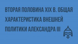Вторая половина XIX в. Общая характеристика внешней политики Александра lll. Видеоурок по истории