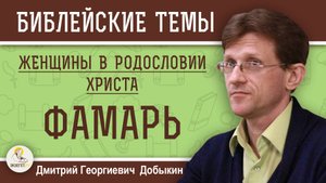 ЖЕНЩИНЫ В РОДОСЛОВИИ ХРИСТА #2. ФАМАРЬ. Дмитрий Георгиевич Добыкин
