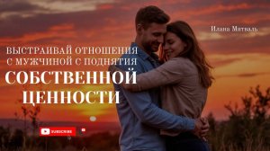 Выстраивай #ОТНОШЕНИЯ с мужчиной с поднятия СОБСТВЕННОЙ ЦЕННОСТИ! [АУДИО] #психология #осознанность
