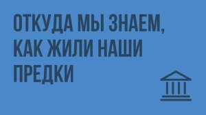 Откуда мы знаем, как жили наши предки. Видеоурок по Всеобщей истории 5 класс