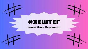#Хештег (слова Олег Корешков)