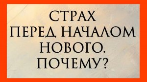 СТРАХ ПЕРЕД НАЧАЛОМ НОВОГО. ПОЧЕМУ?