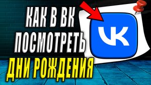 Как посмотреть дни рождения в вк