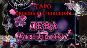 Таро-прогноз ДЕВА ♍ | Любовь и Отношения 💖 | АПРЕЛЬ 2025 год