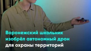 Воронежский школьник изобрёл автономный дрон для охраны территорий