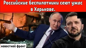 Российские беспилотники сеют ужас в Харькове