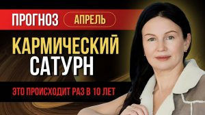 КАРМИЧЕСКИЙ САТУРН. 1 РАЗ В 10 ЛЕТ. ПРОГНОЗ АПРЕЛЬ