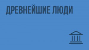 Древнейшие люди. Видеоурок по Всеобщей истории 5 класс
