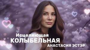 ИСЦЕЛЯЮЩАЯ КОЛЫБЕЛЬНАЯ - АНАСТАСИЯ ЭСТЭР