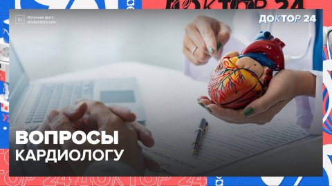 5 вопросов КАРДИОЛОГУ | Доктор 24