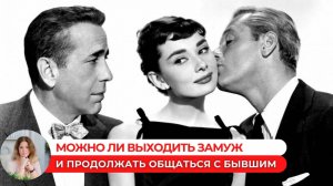 Можно ли выходить замуж и продолжать общаться с бывшим