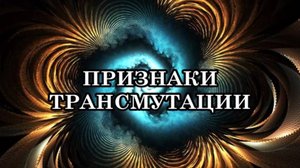 ПРИЗНАКИ, СИМПТОМЫ ТРАНСМУТАЦИИ. ВОЗНЕСЕНИЕ В БОЛЕЕ ВЫСОКИЕ ПЛАНЫ.
