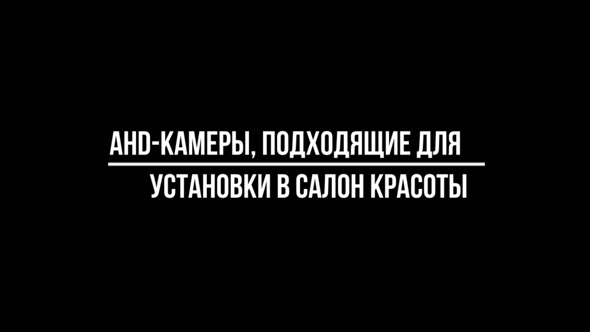 ВИДЕОКАМЕРЫ AHD формата ДЛЯ САЛОНА КРАСОТЫ - Видеонаблюдение от Видео-МСК