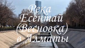 Прогулка по реке Есентай (Весновка) в Алматы. 26.03.2025