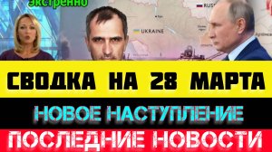СВОДКА БОЕВЫХ ДЕЙСТВИЙ - ВОЙНА НА УКРАИНЕ НА 28 МАРТА, НОВОСТИ СВО