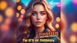 TIMOFEEW feat. SpuTniK Project - Ты Его Не Любишь