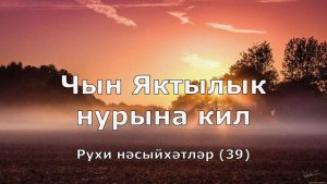Чын яктылык нурына кил. 39-нче тапшыру.