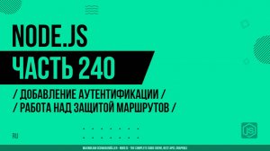 Node.js - 240 - Добавление аутентификации - Работа над защитой маршрутов