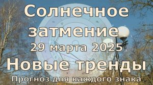 Гороскоп на Солнечное затмение 29 марта 2025 для каждого знака. Новый поворот, смена трендов.