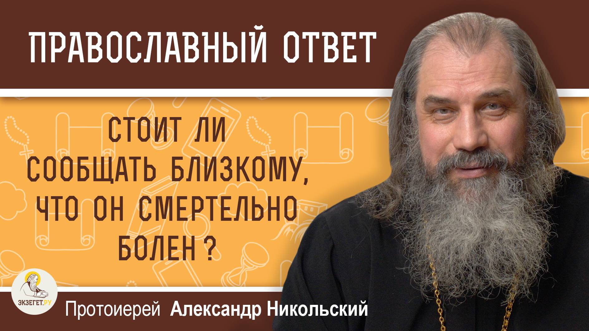 СТОИТ ЛИ СООБЩАТЬ БЛИЗКОМУ, ЧТО ОН СМЕРТЕЛЬНО БОЛЕН ? Протоиерей Александр Никольский