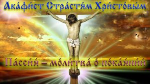 ✞Акафист Страстям Христовым (Пассия) – Слушать онлайн✞