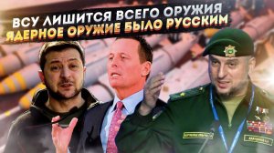 Украину лишат оружия, если Зеленский упрётся! Ядерное оружие, отданное Киевом, было русским!