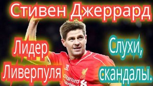 Стивен Джеррард. Лидер и легенда Ливерпуля. Надежный игрок. Скандалы игрока.