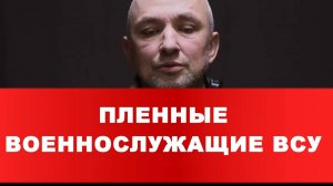 ПЛЕННЫЕ ВОЕННОСЛУЖАЩИЕ ВСУ «В ВСУ мобилизуют всех подряд»