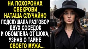 На похоронах свекрови Наташа случайно подслушала разговор двух соседок и обомлела от шока, узнав...