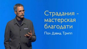 Пол Трипп. "Страдания - мастерсткая благодати". Проповедь (2019)