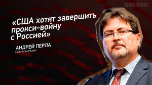 "США хотят завершить прокси-войну с Россией" - Андрей Перла