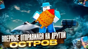ВПЕРВЫЕ ОТПРАВИЛСЯ НА ДРУГОЙ ОСТРОВ В ФИШ В РОБЛОКСЕ | FISH ROBLOX 2025