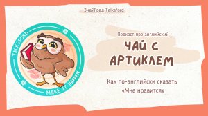 Подкаст про английский «Чай с артиклем» // Выпуск 3. Как по-английски сказать «Мне нравится»