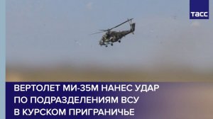 Вертолет Ми-35М нанес удар по подразделениям ВСУ в курском приграничье